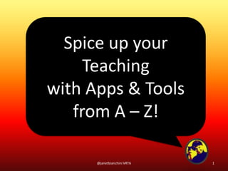 Spice up your
Teaching
with Apps & Tools
from A – Z!
1@janetbianchini VRT6
 