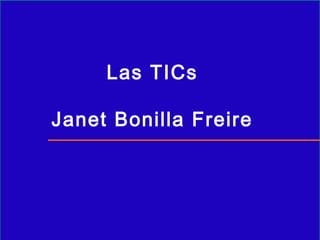 Las TICs

Janet Bonilla Freire
 