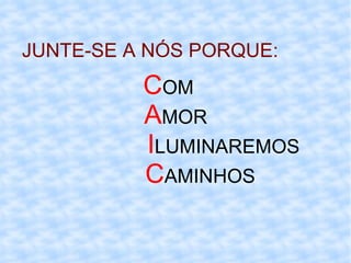 JUNTE-SE A NÓS PORQUE: C OM A MOR  I LUMINAREMOS C AMINHOS 