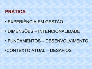 PRÁTICA EXPERIÊNCIA EM GESTÃO DIMENSÕES – INTENCIONALIDADE FUNDAMENTOS – DESENVOLVIMENTO CONTEXTO ATUAL – DESAFIOS  