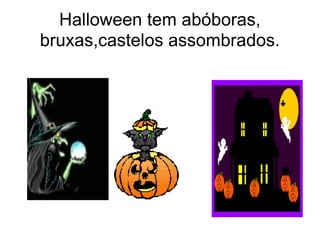 Halloween tem abóboras, bruxas,castelos assombrados. 