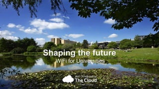 Shaping the future 
WiFi for Universities 
 