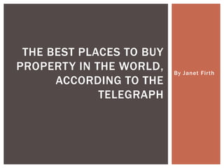By Janet Firth
THE BEST PLACES TO BUY
PROPERTY IN THE WORLD,
ACCORDING TO THE
TELEGRAPH
 