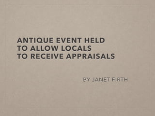ANTIQUE EVENT HELD 
TO ALLOW LOCALS 
TO RECEIVE APPRAISALS 
BY JANET FIRTH 
 
