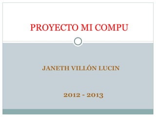 PROYECTO MI COMPU



  JANETH VILLÓN LUCIN



       2012 - 2013
 