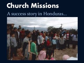 Church Missions 
A success story in Honduras… 
 
