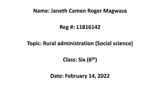 Name: Janeth Camen Roger Magwaza
Reg #: 11816142
Topic: Rural administration (Social science)
Class: Six (6th)
Date: February 14, 2022
 