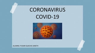 CORONAVIRUS
COVID-19
ALUMNA: PUSARI QUECHO JANETH
 