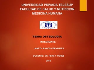 UNIVERSIDAD PRIVADA TELESUP
FACULTAD DE SALUD Y NUTRICIÓN
MEDICINA HUMANA
TEMA: OSTEOLOGIA
JANETH RAMOS CERVANTES
DOCENTE: DR. PERCY PÉREZ
2019
INTEGRANTE:
 