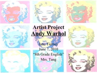 Artist Project Andy Warhol Jane Tierney June 7, 2010 “ 8th Grade English” Mrs. Tang 