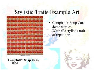 Stylistic Traits Example Art Campbell’s Soup Cans, 1964 Campbell's Soup Cans demonstrates Warhol’s stylistic trait of repetition. 
