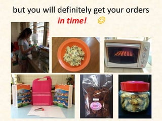 but you will definitely get your orders 
in time!  
 