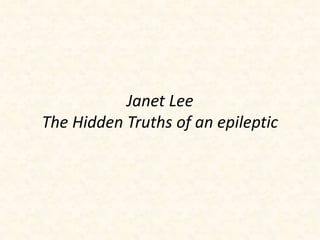 Janet Lee 
The Hidden Truths of an epileptic 
 