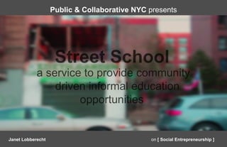 Public & Collaborative NYC presents




Janet Lobberecht                              on [ Social Entrepreneurship ]
 