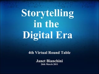 Storytelling in the  Digital Era 4th Virtual Round Table Janet Bianchini 26th March 2011 