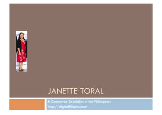 JANETTE TORAL
E-Commerce Specialist in the Philippines
http://digitalfilipino.com
 