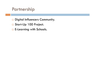 Partnership
  Digital Influencers Community.
  Start-Up 100 Project.
  E-Learning with Schools.
 