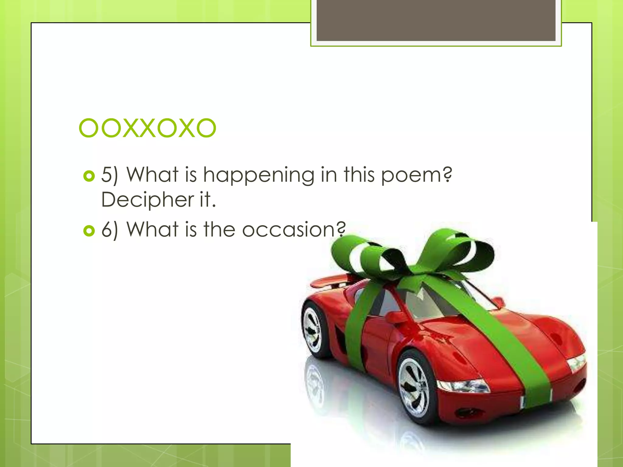 ooxxoxo
 5) What is happening in this poem?
  Decipher it.
 6) What is the occasion?
 