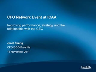 CFO Network Event at ICAA  Improving performance, strategy and the relationship with the CEO Janet Young CFO/COO Freehills 16 November 2011 