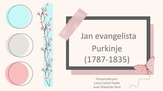 Jan evangelista
Purkinje
(1787-1835)
Presentado por:
Leicy Carbal Puello
Juan Sebastián Silva
 
