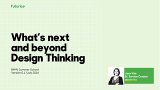 What’s next
and beyond
Design Thinking
Jane Vita
Sr. Service Creator
@janevita
BMW Summer School
Version 0.1 /July 2016
 