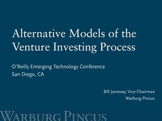 Alternative Models of the Venture Investing Process v3
Alternative Models of
the Venture Investing
Process
Bill Janeway
Vice Chairman
Warburg Pincus
 