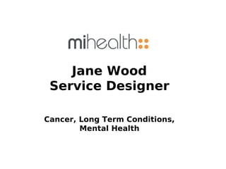 Jane Wood
 Service Designer

Cancer, Long Term Conditions,
        Mental Health
 