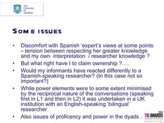 Som e issues
•   Discomfort with Spanish ‘expert’s views at some points
    – tension between respecting her greater knowl...
