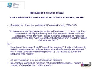 Researching m ultilingually:
    Som e thoughts on points raised in Tem ple & Young, 2004):

•   Speaking for others is a ...