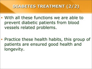 • With all these functions we are able to prevent
diabetic patients from blood vessels related
problems.
• Practice these health habits, this group of patients
are ensured good health and longevity.
DIABETES TREATMENT (2/2)DIABETES TREATMENT (2/2)
 