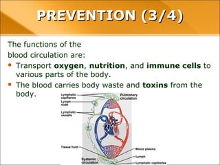 The functions of the
blood circulation are:
 Transport oxygen, nutrition, and immune cells to
various parts of the body.
 The blood carries body waste and toxins from the
body.
PREVENTION (3/4)PREVENTION (3/4)
 