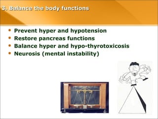 3. Balance the body functions
• Prevent hyper and hypotension
• Restore pancreas functions
• Balance hyper and hypo-thyrotoxicosis
• Neurosis (mental instability)
 