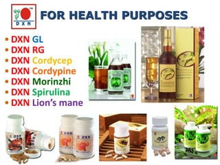• DXN GL
• DXN RG
• DXN Cordycep
• DXN Cordypine
• DXN Morinzhi
• DXN Spirulina
• DXN Lion’s mane
FOR HEALTH PURPOSES
 