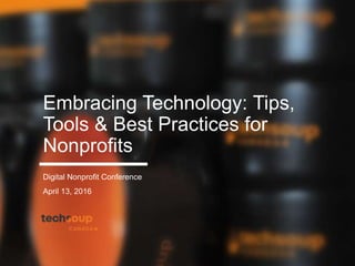 Embracing Technology: Tips,
Tools & Best Practices for
Nonprofits
Digital Nonprofit Conference
April 13, 2016
 