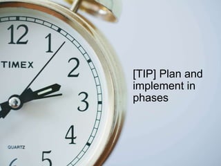 [TIP] Plan and
implement in
phases
 