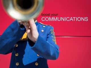 boost your
COMMUNICATIONS
 