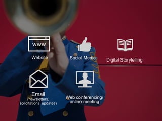 www
Website
Email
(newsletters,
solicitations, updates)
Social Media Digital Storytelling
Web conferencing/
online meeting
 