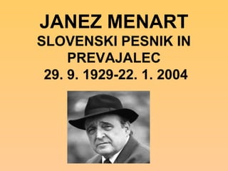JANEZ MENART
SLOVENSKI PESNIK IN
PREVAJALEC
29. 9. 1929-22. 1. 2004

 