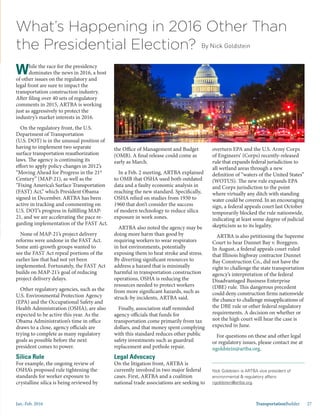Jan.-Feb. 2016 TransportationBuilder 27
While the race for the presidency
dominates the news in 2016, a host
of other issues on the regulatory and
legal front are sure to impact the
transportation construction industry.
After filing over 40 sets of regulatory
comments in 2015, ARTBA is working
just as aggressively to protect the
industry’s market interests in 2016.
On the regulatory front, the U.S.
Department of Transportation
(U.S. DOT) is in the unusual position of
having to implement two separate
surface transportation reauthorization
laws. The agency is continuing its
effort to apply policy changes in 2012’s
“Moving Ahead for Progress in the 21st
Century” (MAP-21), as well as the
“Fixing America’s Surface Transportation
(FAST) Act,” which President Obama
signed in December. ARTBA has been
active in tracking and commenting on
U.S. DOT’s progress in fulfilling MAP-
21, and we are accelerating the pace re-
garding implementation of the FAST Act.
None of MAP-21’s project delivery
reforms were undone in the FAST Act.
Some anti-growth groups wanted to
see the FAST Act repeal portions of the
earlier law that had not yet been
implemented. Fortunately, the FAST Act
builds on MAP-21’s goal of reducing
project delivery delays.
Other regulatory agencies, such as the
U.S. Environmental Protection Agency
(EPA) and the Occupational Safety and
Health Administration (OSHA), are also
expected to be active this year. As the
Obama Administration’s time in office
draws to a close, agency officials are
trying to complete as many regulatory
goals as possible before the next
president comes to power.
Silica Rule
For example, the ongoing review of
OSHA’s proposed rule tightening the
standards for worker exposure to
crystalline silica is being reviewed by
What’s Happening in 2016 Other Than
the Presidential Election? By Nick Goldstein
the Office of Management and Budget
(OMB). A final release could come as
early as March.
In a Feb. 2 meeting, ARTBA explained
to OMB that OSHA used both outdated
data and a faulty economic analysis in
reaching the new standard. Specifically,
OSHA relied on studies from 1930 to
1960 that don’t consider the success
of modern technology to reduce silica
exposure in work zones.
ARTBA also noted the agency may be
doing more harm than good by
requiring workers to wear respirators
in hot environments, potentially
exposing them to heat stroke and stress.
By diverting significant resources to
address a hazard that is minimally
harmful in transportation construction
operations, OSHA is reducing the
resources needed to protect workers
from more significant hazards, such as
struck-by incidents, ARTBA said.
Finally, association staff reminded
agency officials that funds for
transportation come primarily from tax
dollars, and that money spent complying
with this standard reduces other public
safety investments such as guardrail
replacement and pothole repair.
Legal Advocacy
On the litigation front, ARTBA is
currently involved in two major federal
cases. First, ARTBA and a coalition
national trade associations are seeking to
overturn EPA and the U.S. Army Corps
of Engineers’ (Corps) recently-released
rule that expands federal jurisdiction to
all wetland areas through a new
definition of “waters of the United States”
(WOTUS). The new rule expands EPA
and Corps jurisdiction to the point
where virtually any ditch with standing
water could be covered. In an encouraging
sign, a federal appeals court last October
temporarily blocked the rule nationwide,
indicating at least some degree of judicial
skepticism as to its legality.
ARTBA is also petitioning the Supreme
Court to hear Dunnet Bay v. Borggren.
In August, a federal appeals court ruled
that Illinois highway contractor Dunnet
Bay Construction Co., did not have the
right to challenge the state transportation
agency’s interpretation of the federal
Disadvantaged Business Enterprise
(DBE) rule. This dangerous precedent
could deny construction firms nationwide
the chance to challenge misapplications of
the DBE rule or other federal regulatory
requirements. A decision on whether or
not the high court will hear the case is
expected in June.
For questions on these and other legal
or regulatory issues, please contact me at
ngoldstein@artba.org.
Nick Goldstein is ARTBA vice president of
environmental & regulatory affairs:
ngoldstein@artba.org.
 