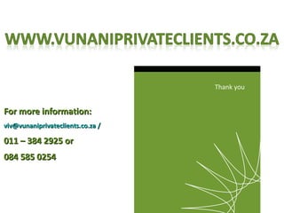 Thank you


For more information:
viv@vunaniprivateclients.co.za /

011 – 384 2925 or
084 585 0254
 