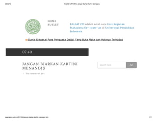 26/04/13 KALAM-UPI.ORG: Jangan Biarkan Kartini Menangis
www.kalam-upi.org/2013/04/jangan-biarkan-kartini-menangis.html 1/11
HOME
BUKLET KALAM UPI adalah salah satu Unit Kegiatan
Mahasiswa Ke- Islam- an di Universitas Pendidikan
Indonesia.
07.40
JANGAN BIARKAN KARTINI
MENANGIS
+ No comment yet
Dunia Dikuasai Para Penguasa Dajjal Yang Buta Mata dan Hatinya Terhadap
Pembantaian Jika Korbannya Kaum Muslim
search here GO
 