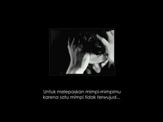 Untuk melepaskan mimpi-mimpimu karena satu mimpi tidak terwujud...  
