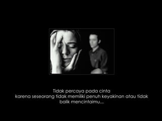 Tidak percaya pada cinta karena seseorang tidak memiliki penuh keyakinan atau tidak balik mencintaimu... 