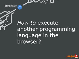 www.coremedia.com© CoreMedia | 30/01/15 | 8
How to execute
another programming
language in the
browser?
 