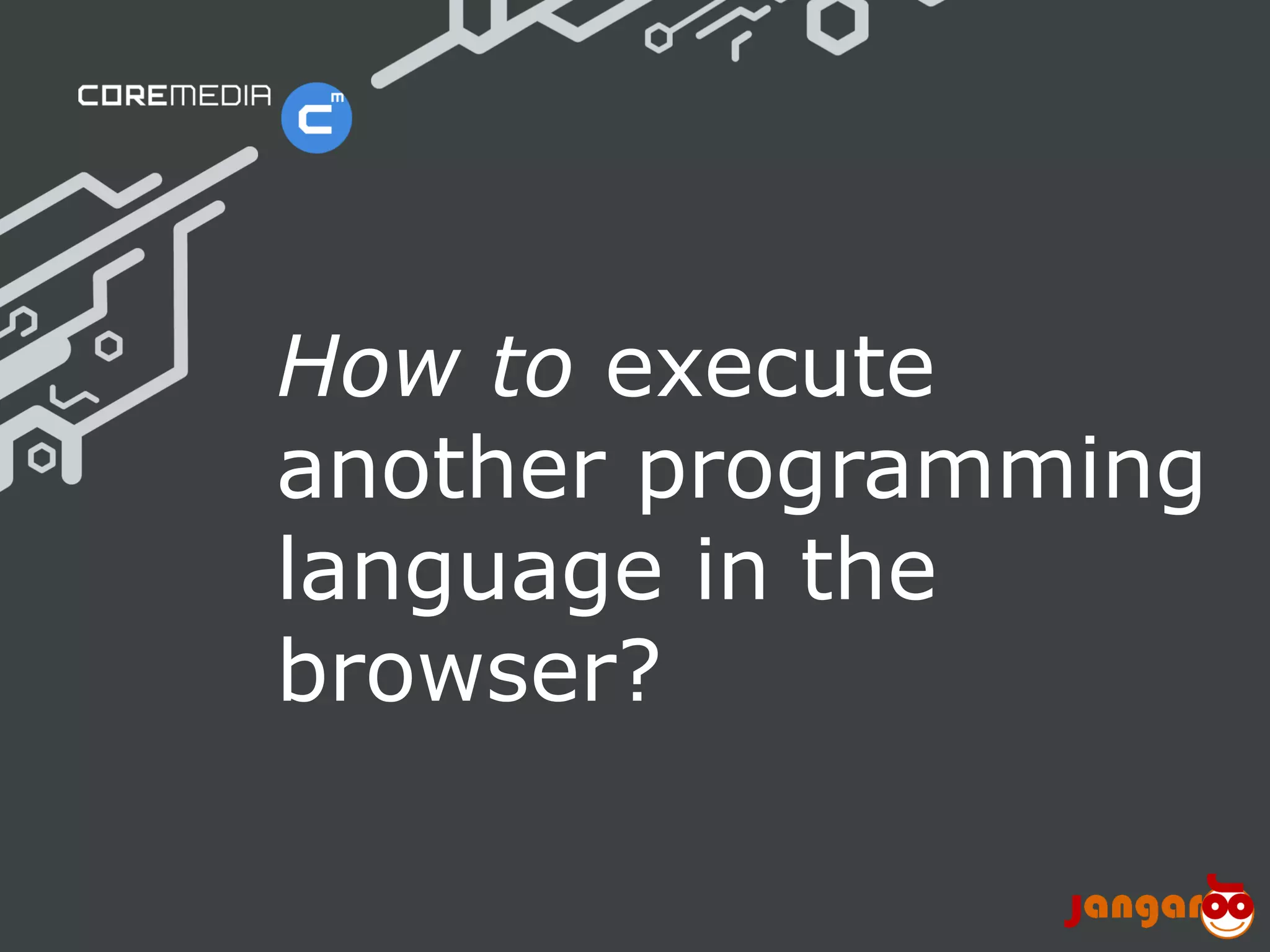 How to execute
                              another programming
                              language in the
                              browser?

© CoreMedia | 24/10/11 | 10                  www.coremedia.com
 