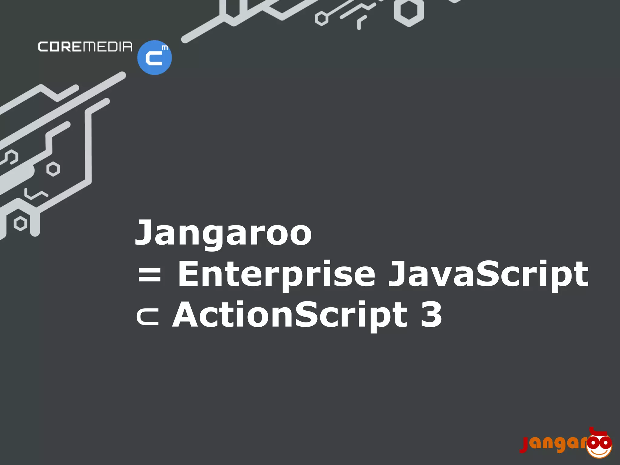 Jangaroo
                              = Enterprise JavaScript
                              ⊂ ActionScript 3


© CoreMedia | 24/10/11 | 16                      www.coremedia.com
 