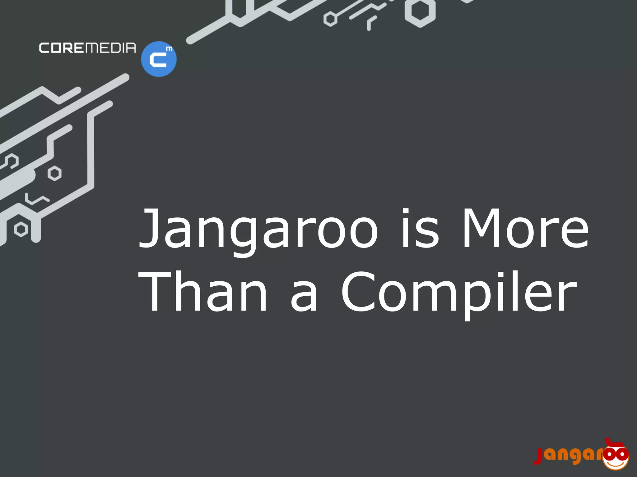 Jangaroo is More
                              Than a Compiler

© CoreMedia | 24/10/11 | 22                www.coremedia.com
 