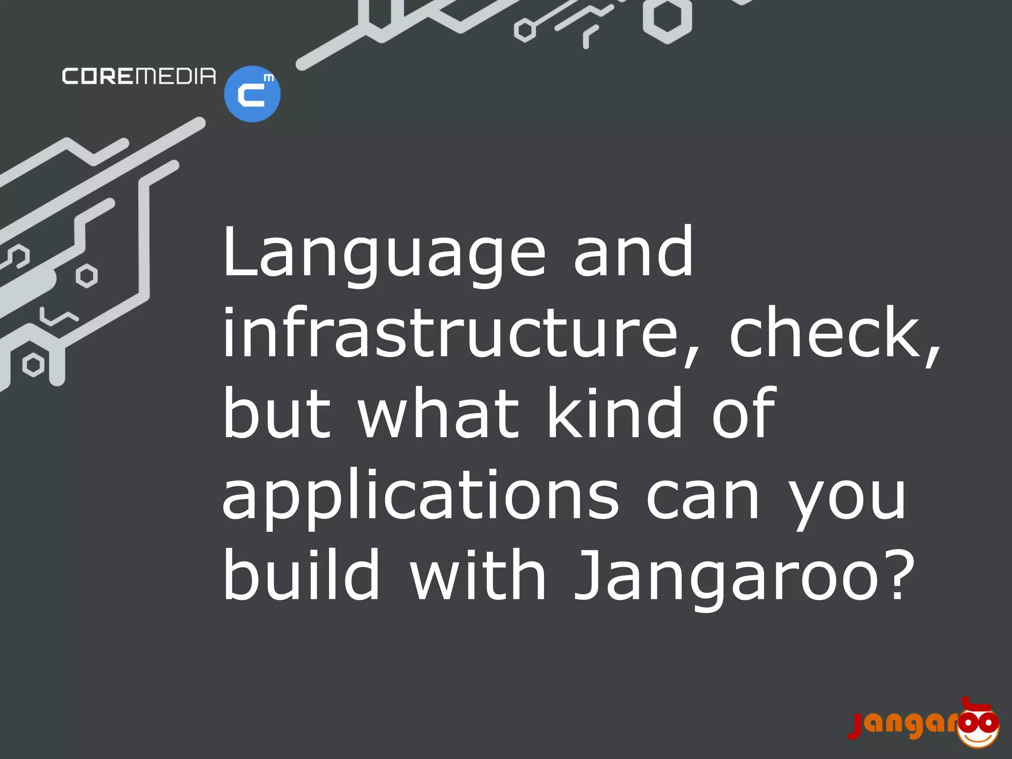 Language and
                              infrastructure, check,
                              but what kind of
                              applications can you
                              build with Jangaroo?

© CoreMedia | 24/10/11 | 31                     www.coremedia.com
 