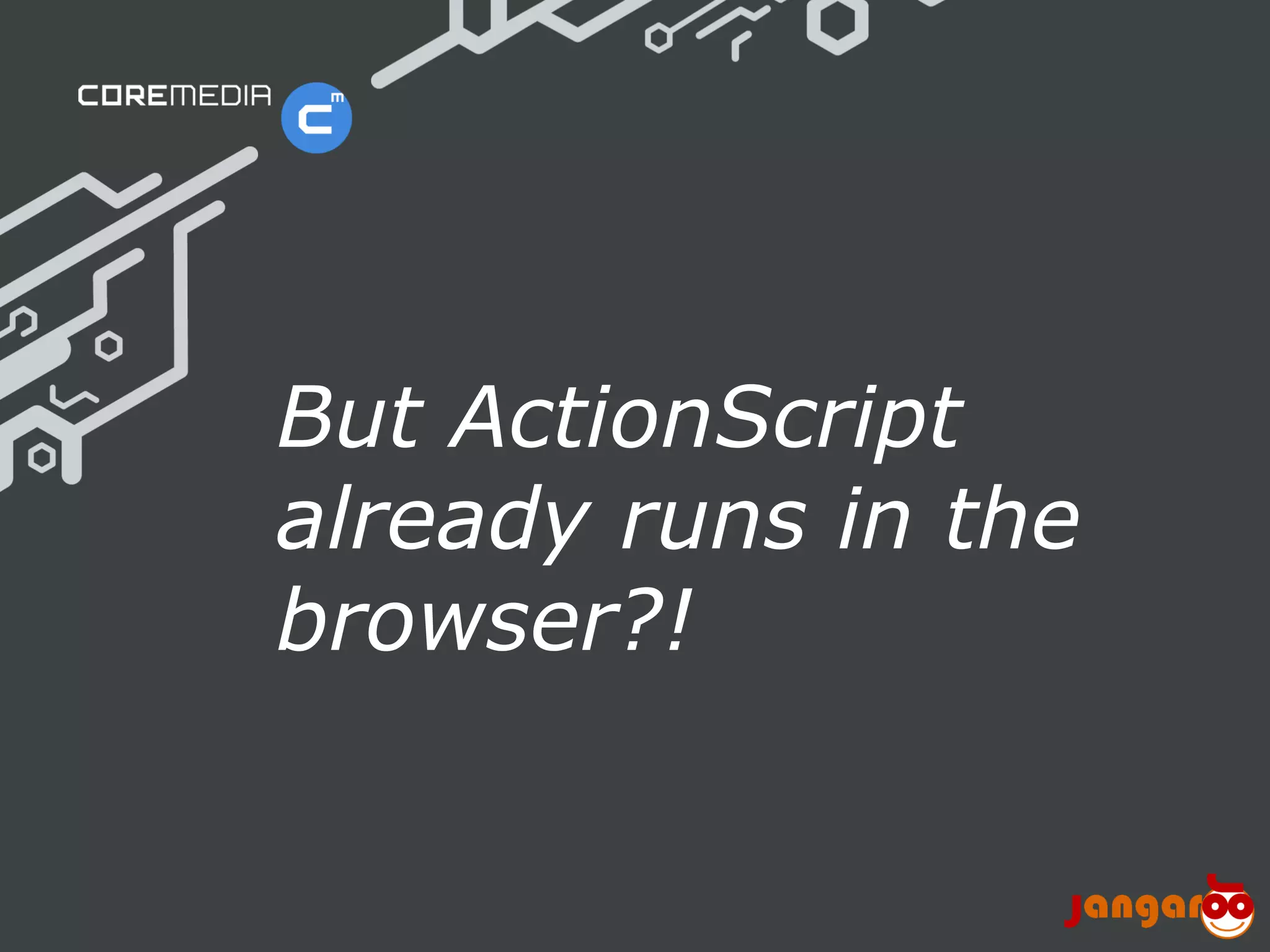 But ActionScript
                             already runs in the
                             browser?!


© CoreMedia | 24/10/11 | 7                     www.coremedia.com
 