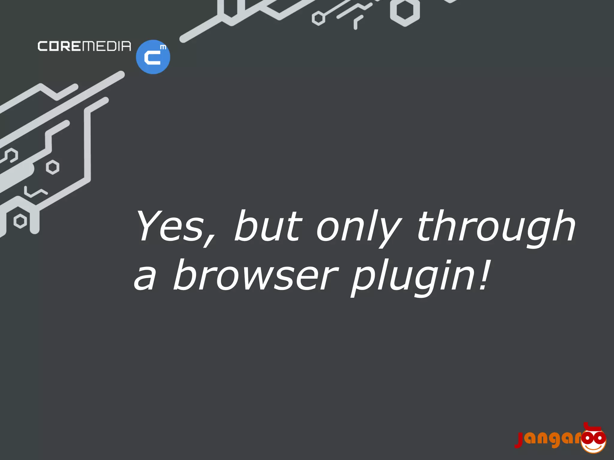 Yes, but only through
                             a browser plugin!


© CoreMedia | 24/10/11 | 8                    www.coremedia.com
 